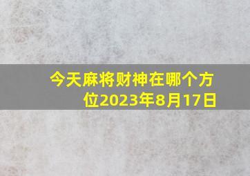 今天麻将财神在哪个方位2023年8月17日