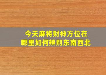 今天麻将财神方位在哪里如何辨别东南西北