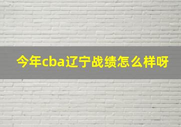 今年cba辽宁战绩怎么样呀