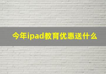 今年ipad教育优惠送什么