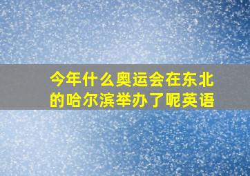 今年什么奥运会在东北的哈尔滨举办了呢英语