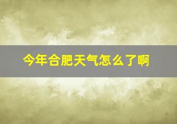 今年合肥天气怎么了啊