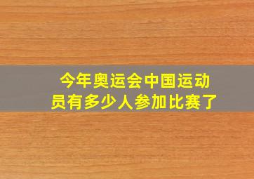 今年奥运会中国运动员有多少人参加比赛了