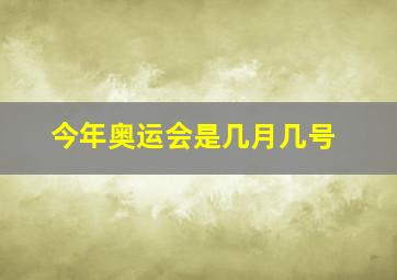 今年奥运会是几月几号