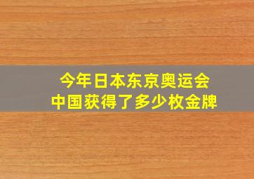 今年日本东京奥运会中国获得了多少枚金牌