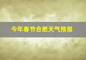 今年春节合肥天气预报