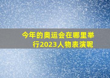 今年的奥运会在哪里举行2023人物表演呢