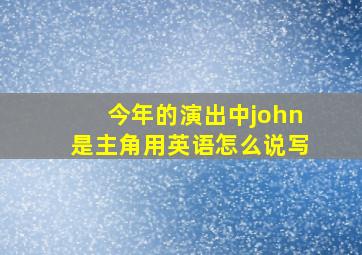 今年的演出中john是主角用英语怎么说写