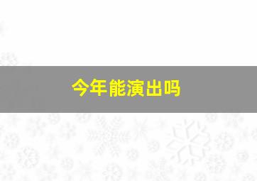 今年能演出吗