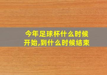 今年足球杯什么时候开始,到什么时候结束