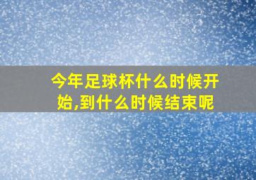 今年足球杯什么时候开始,到什么时候结束呢