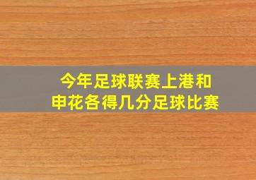 今年足球联赛上港和申花各得几分足球比赛