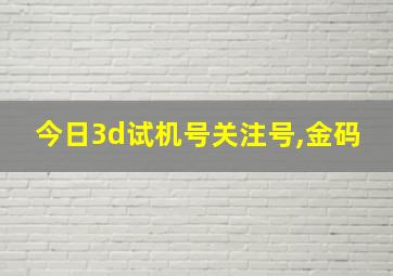 今日3d试机号关注号,金码