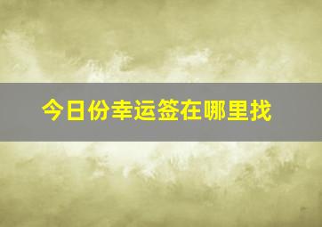 今日份幸运签在哪里找