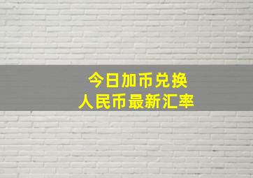 今日加币兑换人民币最新汇率