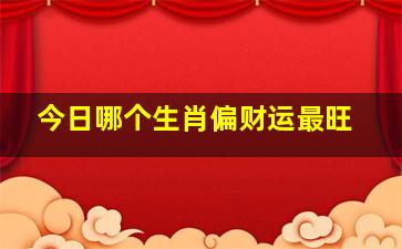 今日哪个生肖偏财运最旺