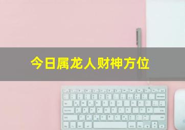 今日属龙人财神方位