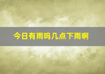 今日有雨吗几点下雨啊