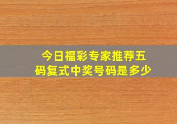 今日福彩专家推荐五码复式中奖号码是多少