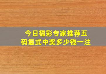 今日福彩专家推荐五码复式中奖多少钱一注