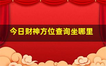 今日财神方位查询坐哪里