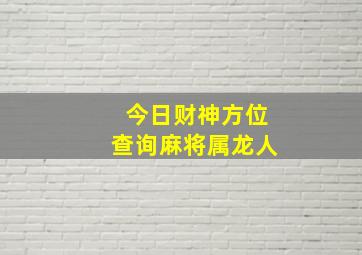 今日财神方位查询麻将属龙人