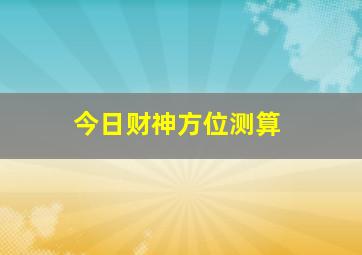 今日财神方位测算