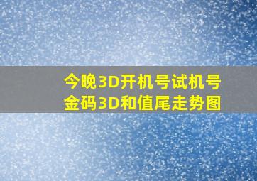 今晚3D开机号试机号金码3D和值尾走势图