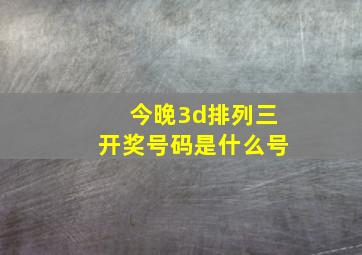 今晚3d排列三开奖号码是什么号