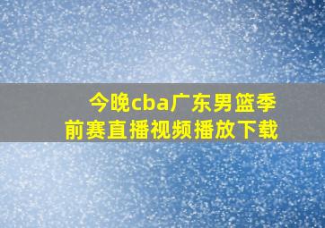 今晚cba广东男篮季前赛直播视频播放下载