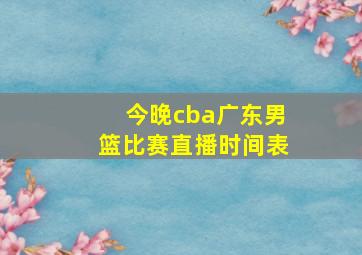 今晚cba广东男篮比赛直播时间表