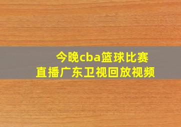 今晚cba篮球比赛直播广东卫视回放视频