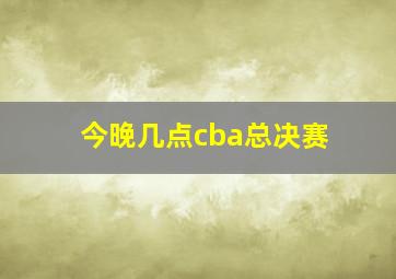 今晚几点cba总决赛