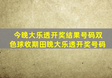 今晚大乐透开奖结果号码双色球收期田晚大乐透开奖号码