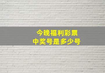 今晚福利彩票中奖号是多少号