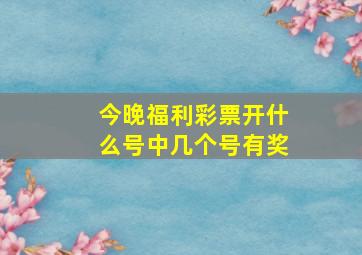 今晚福利彩票开什么号中几个号有奖