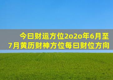 今曰财运方位2o2o年6月至7月黄历财神方位每曰财位方向