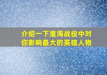 介绍一下淮海战役中对你影响最大的英雄人物