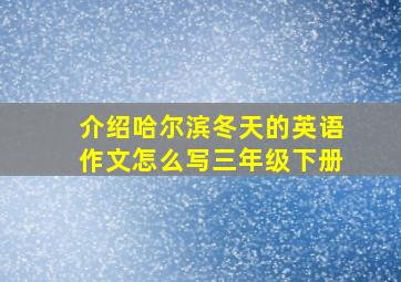 介绍哈尔滨冬天的英语作文怎么写三年级下册