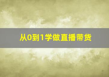 从0到1学做直播带货