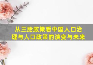 从三胎政策看中国人口治理与人口政策的演变与未来