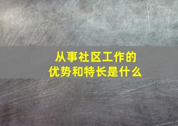 从事社区工作的优势和特长是什么