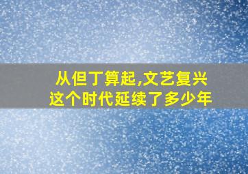 从但丁算起,文艺复兴这个时代延续了多少年