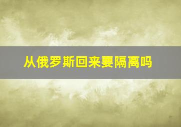 从俄罗斯回来要隔离吗