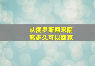 从俄罗斯回来隔离多久可以回家