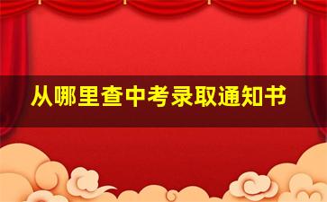 从哪里查中考录取通知书