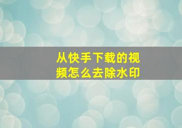 从快手下载的视频怎么去除水印