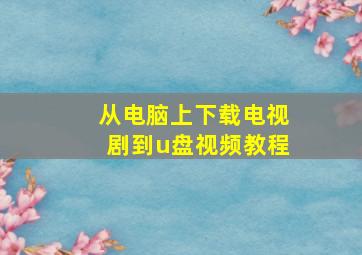 从电脑上下载电视剧到u盘视频教程