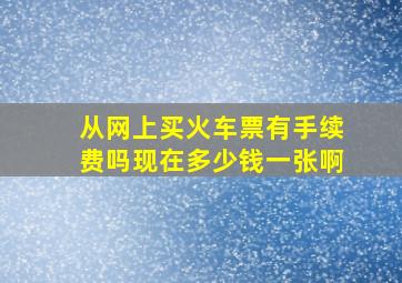 从网上买火车票有手续费吗现在多少钱一张啊