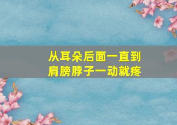 从耳朵后面一直到肩膀脖子一动就疼